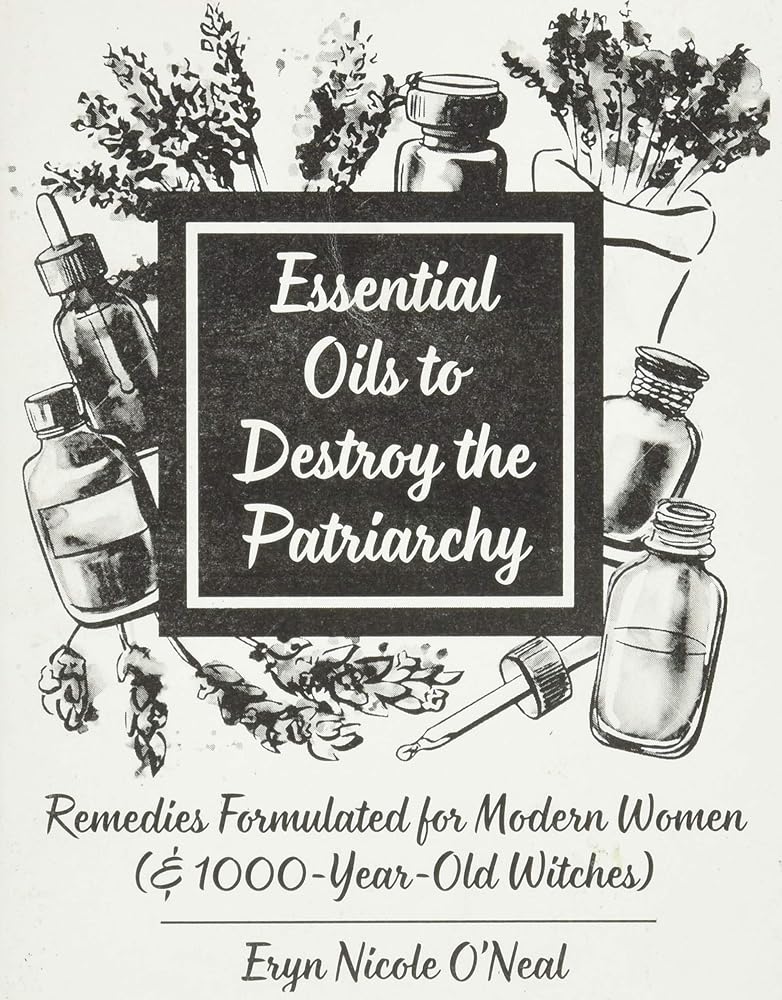 Essential Oils to Destroy the Patriarchy: Remedies Formulated for Modern Women (& 1000-Year-Old Witches) (Good Life) cover image