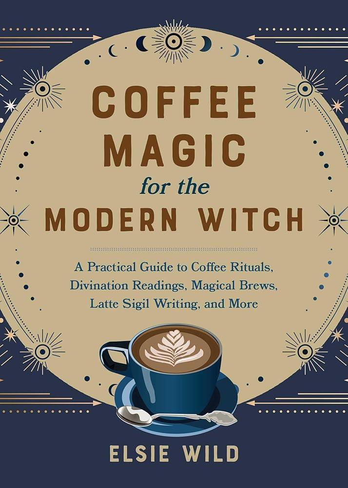 Coffee Magic for the Modern Witch: A Practical Guide to Coffee Rituals, Divination Readings, Magical Brews, Latte Sigil Writing, and More (Books for Modern Witches) cover image